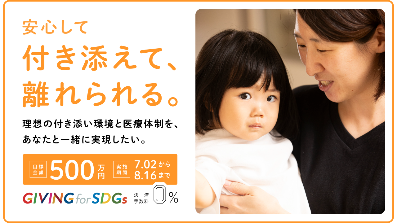 安心して付き添えて、離れられる。理想の付き添い環境と医療体制を、あなたと一緒に実現したい。